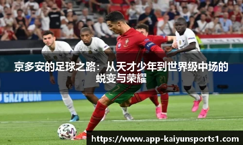 京多安的足球之路：从天才少年到世界级中场的蜕变与荣耀